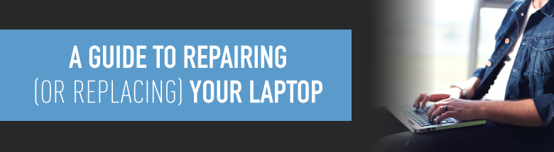 A guide to replacing or repairing your laptop