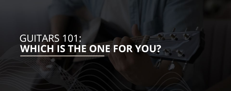Guitars 101: Which is the one for you?