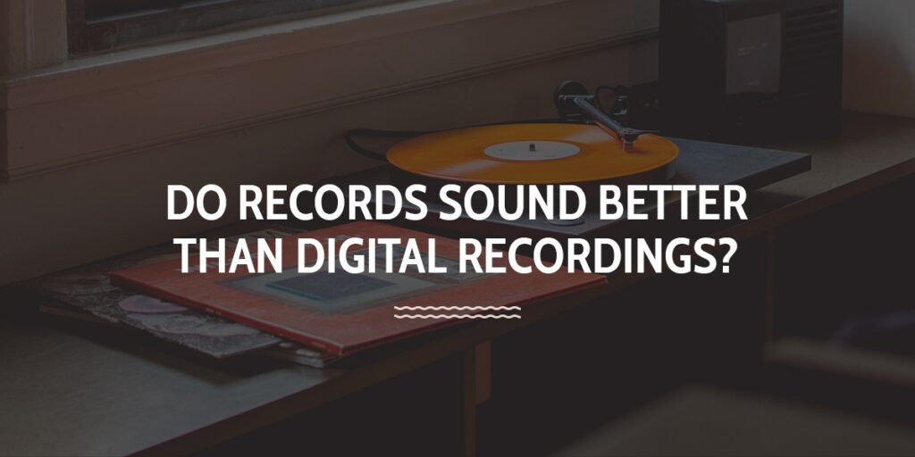 Do Records Sound Better Than Digital Recordings?